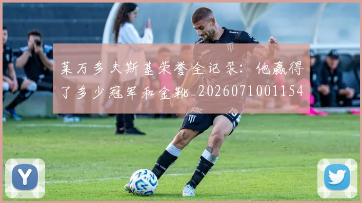 莱万多夫斯基荣誉全记录:他赢得了多少冠军和金靴_20260710011544